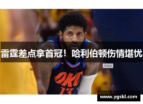 雷霆差点拿首冠！哈利伯顿伤情堪忧