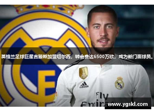 英格兰足球巨星吉滕斯加盟切尔西，转会费达6500万欧，成为新门面球员。